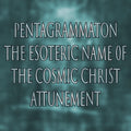 Pentagrammaton: The Esoteric Name of the Cosmic Christ 151 Attunement